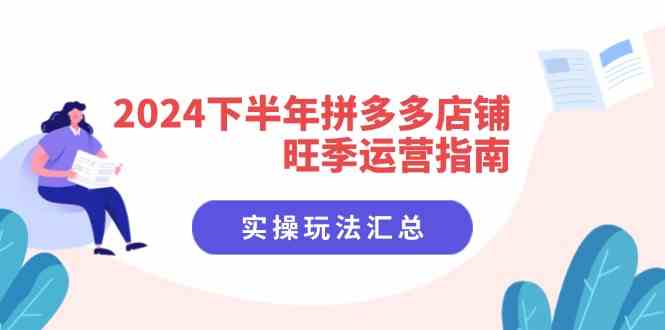 2024下半年拼多多店铺旺季运营指南：实操玩法汇总（8节课）-阳明聊项目