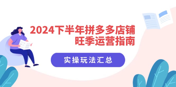 （11876期）2024下半年拼多多店铺旺季运营指南：实操玩法汇总（8节课）-阳明聊项目