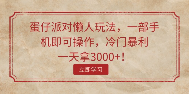 （11867期）蛋仔派对懒人玩法，一部手机即可操作，冷门暴利，一天拿3000+！-阳明聊项目