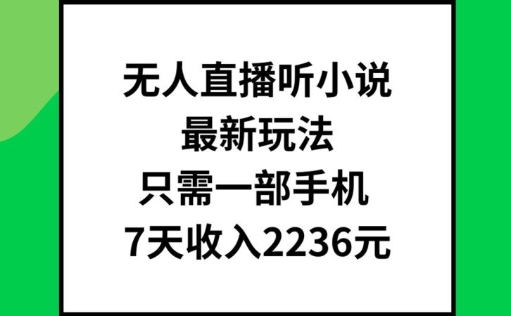 无人直播听小说最新玩法，只需一部手机，7天收入2236元【揭秘】-阳明聊项目