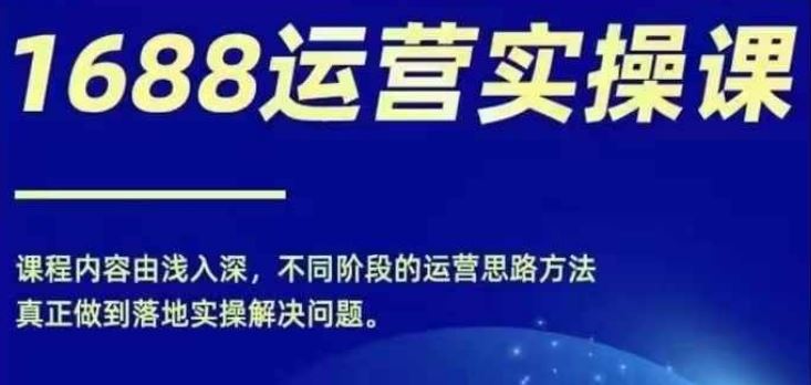 1688实操运营课，零基础学会1688实操运营，电商年入百万不是梦-阳明聊项目
