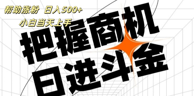 （11902期）帮助涨粉，日入500+，覆盖抖音快手公众号客源广，小白可以直接上手-阳明聊项目