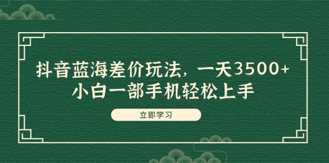 （11903期）抖音蓝海差价玩法，一天3500+，小白一部手机轻松上手-阳明聊项目
