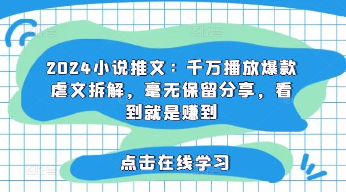 2024小说推文：千万播放爆款虐文拆解，毫无保留分享，看到就是赚到-阳明聊项目