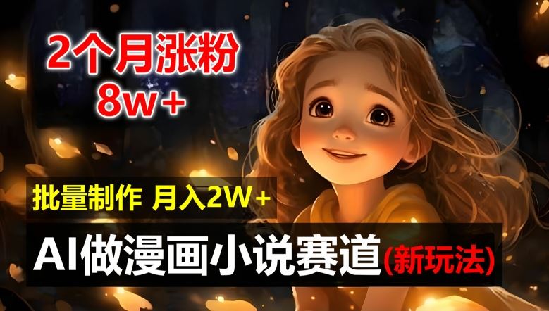 2个月涨粉8w，新玩法AI自动化做漫画小说赛道，操作简单可批量制作，新手小白轻松月入2W【揭秘】-阳明聊项目