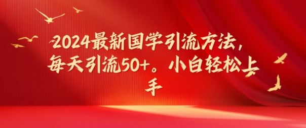 2024最新国学引流方法，每天引流50+，小白轻松上手【揭秘】-阳明聊项目