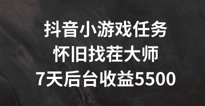 抖音小游戏任务，怀旧找茬，7天收入5500+【揭秘】-阳明聊项目