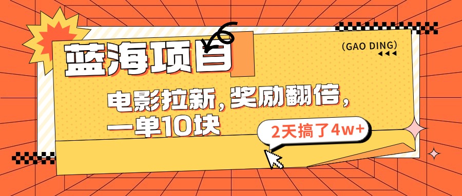 （11930期）蓝海项目，电影拉新，奖励翻倍，一单10元，2天搞了4w+-阳明聊项目