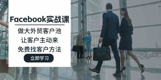 Facebook实战课：做大外贸客户池，让客户主动来，免费找客户方法-阳明聊项目