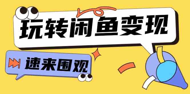 从0到1系统玩转闲鱼变现，教你核心选品思维，提升产品曝光及转化率（15节）-阳明聊项目
