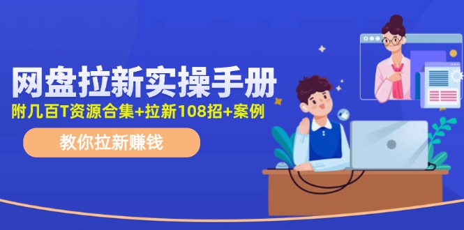 最新网盘拉新教程，网盘拉新108招，拉新赚钱实操手册（附案例）-阳明聊项目