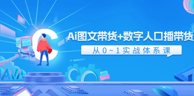 Ai图文带货+数字人口播带货，从0-1实战体系课（43节）-阳明聊项目