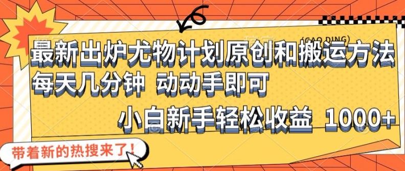最新出炉尤物计划原创和搬运方法，简单易操作，动动手，小白新手轻松日入1000+【揭秘】-阳明聊项目
