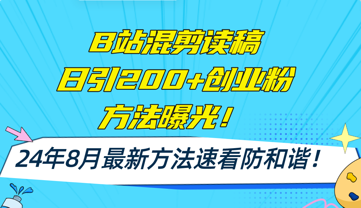 （11975期）B站混剪读稿日引200+创业粉方法4.0曝光，24年8月最新方法Ai一键操作 速…-阳明聊项目