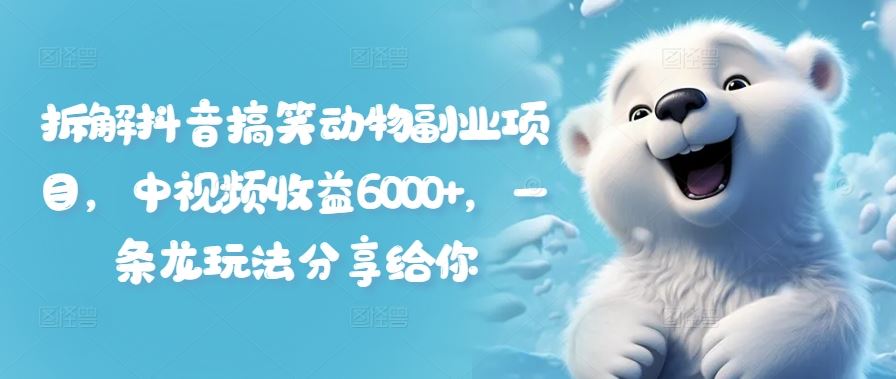 拆解抖音搞笑动物副业项目，中视频收益6000+，一条龙玩法分享给你-阳明聊项目
