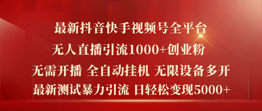 最新抖音快手视频号全平台无人直播引流1000+精准创业粉，日轻松变现5k+【揭秘】-阳明聊项目