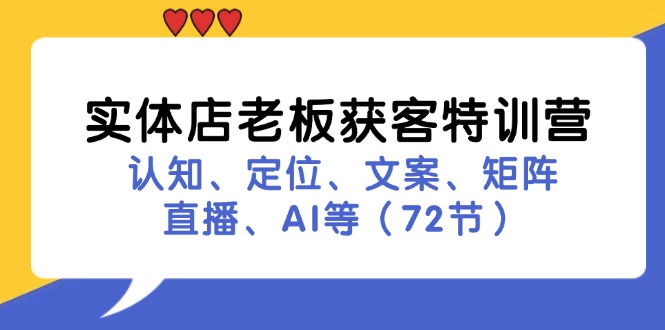 （11991期）实体店老板获客特训营：认知、定位、文案、矩阵、直播、AI等（72节）-阳明聊项目