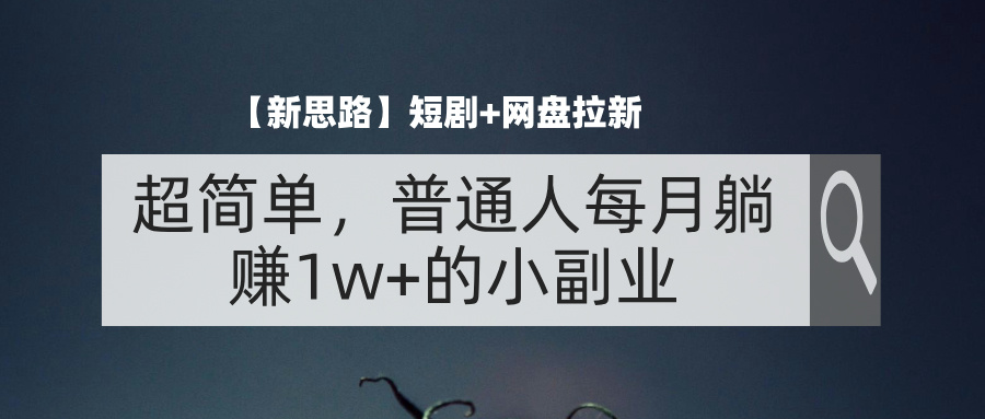 （11980期）【新思路】短剧+网盘拉新，超简单，普通人每月躺赚1w+的小副业-阳明聊项目