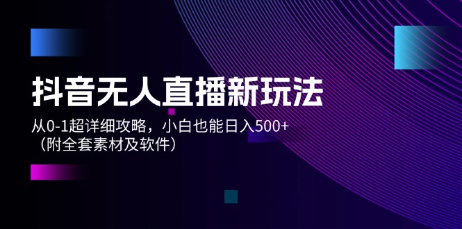 （12000期）抖音无人直播新玩法，从0-1超详细攻略，小白也能日入500+（附全套素材…-阳明聊项目