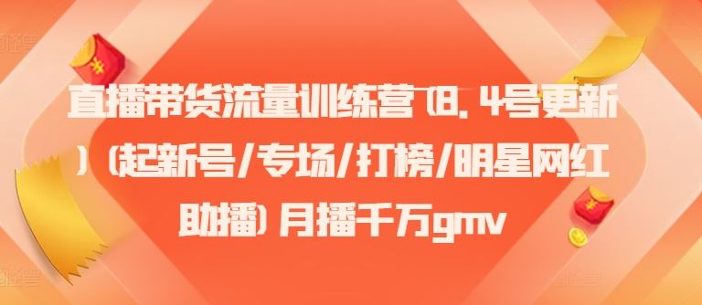直播带货流量训练营(8.4号更新)(起新号/专场/打榜/明星网红助播)月播千万gmv-阳明聊项目