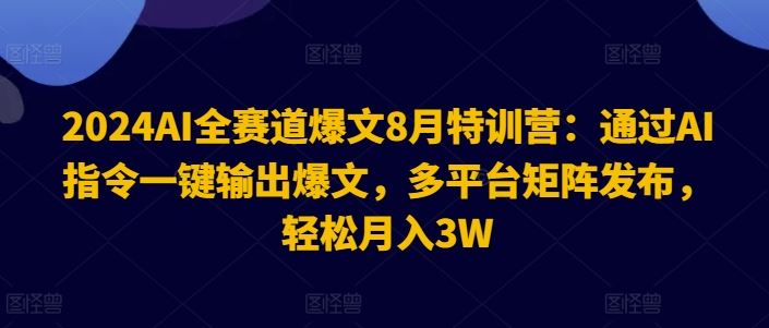2024AI全赛道爆文8月特训营：通过AI指令一键输出爆文，多平台矩阵发布，轻松月入3W【揭秘】-阳明聊项目