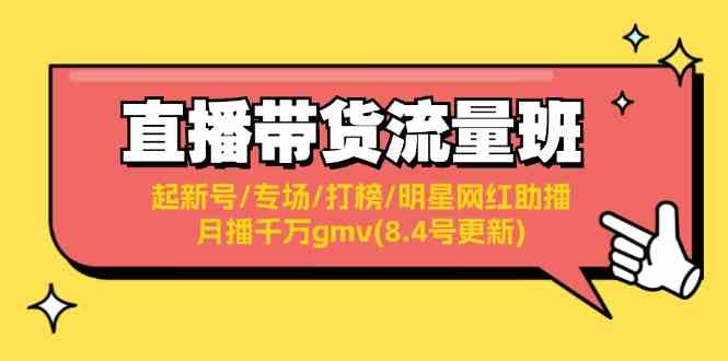 直播带货流量班：起新号/专场/打榜/明星网红助播/月播千万gmv(8.4号更新)-阳明聊项目