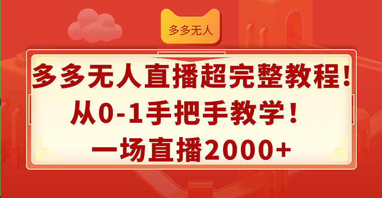 （12008期）多多无人直播超完整教程!从0-1手把手教学！一场直播2000+-阳明聊项目