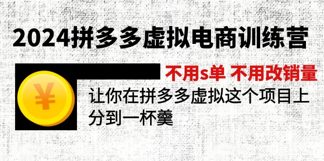 （12024期）2024拼多多虚拟电商训练营 不s单 不改销量  做虚拟项目分一杯羹(更新10节)-阳明聊项目