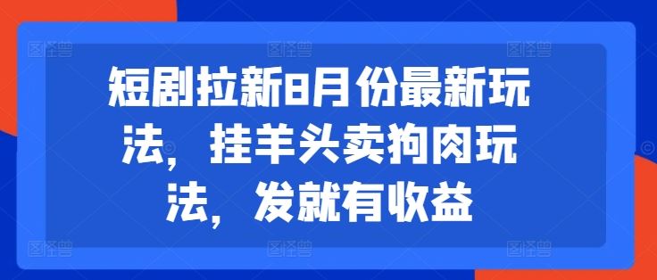 短剧拉新8月份最新玩法，挂羊头卖狗肉玩法，发就有收益-阳明聊项目