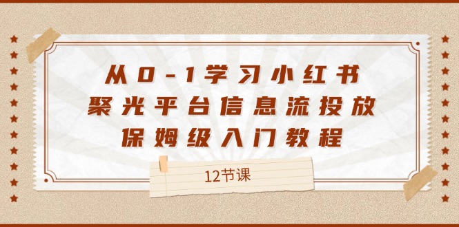 从0-1学习小红书聚光平台信息流投放，保姆级入门教程（12节课）-阳明聊项目