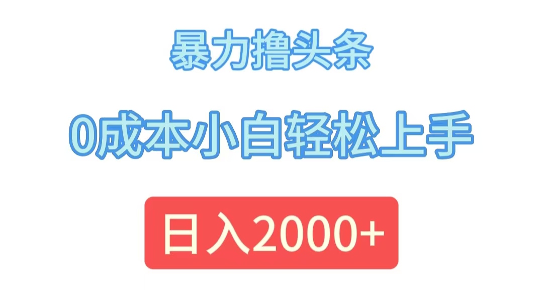 （12068期）暴力撸头条，0成本小白轻松上手，日入2000+-阳明聊项目