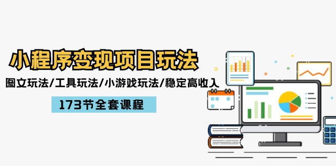 （12075期）小程序变现项目玩法：图文玩法/工具玩法/小游戏玩法/稳定高收入/173节课程-阳明聊项目