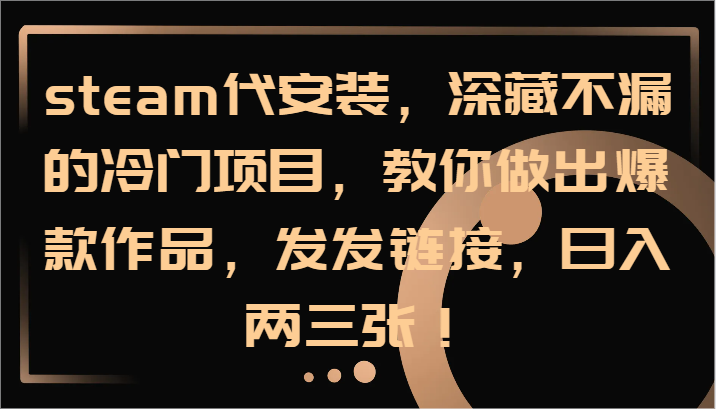 steam代安装，深藏不漏的冷门项目，教你做出爆款作品，发发链接，日入两三张！-阳明聊项目