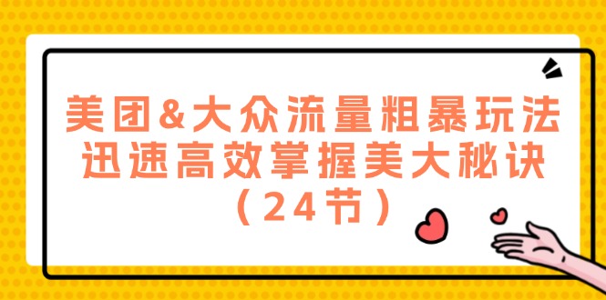 美团&大众流量粗暴玩法，迅速高效掌握美大秘诀（24节）-阳明聊项目