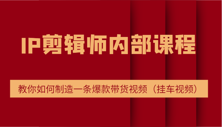 IP剪辑师内部课程，电商切片培训，教你如何制造一条爆款带货视频（挂车视频）-阳明聊项目