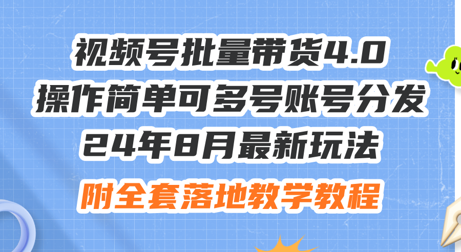 （12093期）24年8月最新玩法视频号批量带货4.0，操作简单可多号账号分发，附全套落…-阳明聊项目