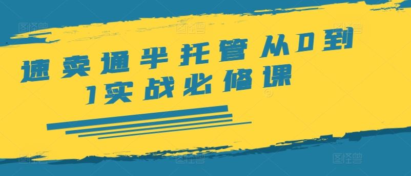 速卖通半托管从0到1实战必修课，开店/产品发布/选品/发货/广告/规则/ERP/干货等-阳明聊项目