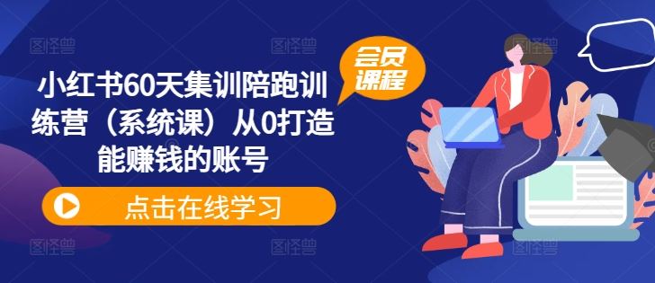 小红书60天集训陪跑训练营（系统课）从0打造能赚钱的账号-阳明聊项目