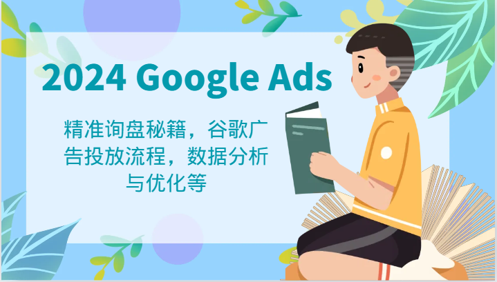 2024 Google Ads 教程：精准询盘秘籍，谷歌广告投放流程，数据分析与优化等-阳明聊项目