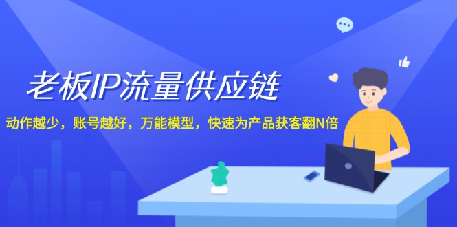 老板IP流量供应链，动作越少账号越好，万能模型快速为产品获客翻N倍！-阳明聊项目
