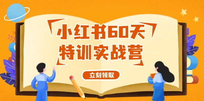 （12098期）小红书60天特训实战营（系统课）从0打造能赚钱的小红书账号（55节课）-阳明聊项目