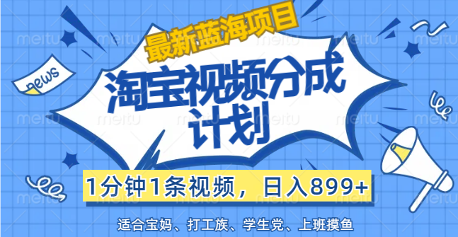 （12101期）【最新蓝海项目】淘宝视频分成计划，1分钟1条视频，日入899+，有手就行-阳明聊项目