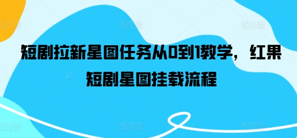 短剧拉新星图任务从0到1教学，红果短剧星图挂载流程-阳明聊项目