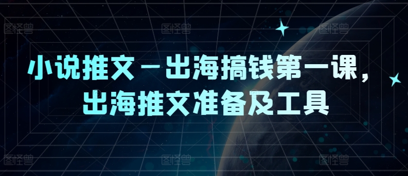 小说推文—出海搞钱第一课，出海推文准备及工具-阳明聊项目
