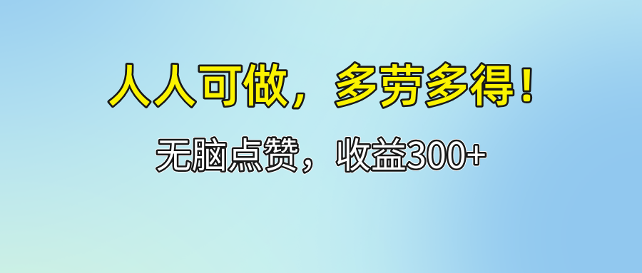 （12126期）人人可做！轻松点赞，收益300+，多劳多得！-阳明聊项目