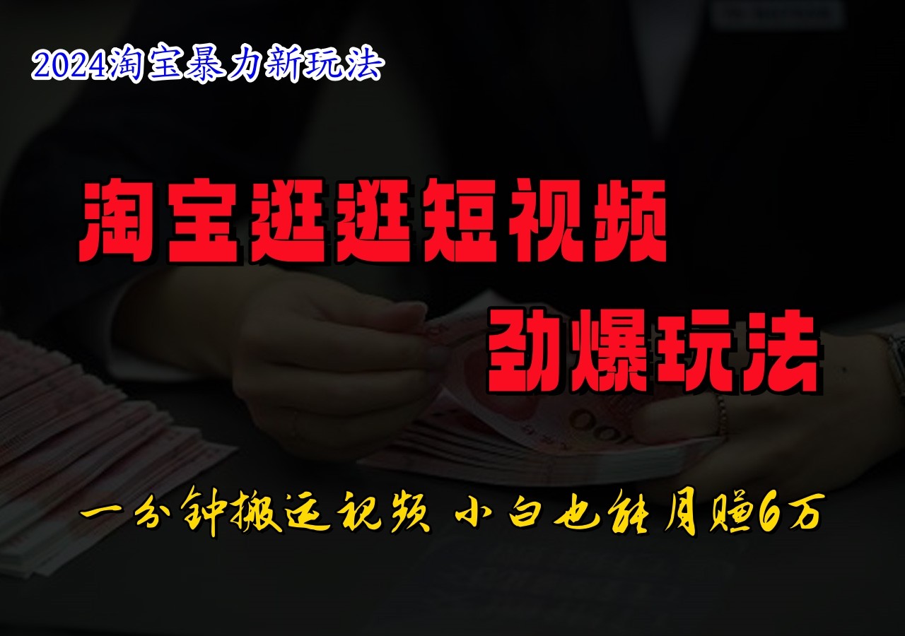 淘宝逛逛短视频劲爆玩法，只需一分钟搬运视频，小白也能日入500+-阳明聊项目