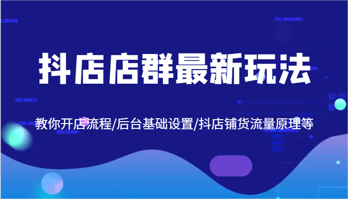 抖店店群最新玩法，教你开店流程/后台基础设置/抖店铺货流量原理等-阳明聊项目