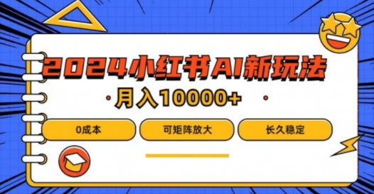 2024年小红书最新项目，AI蓝海赛道，可矩阵，0成本，小白也能轻松月入1w-阳明聊项目