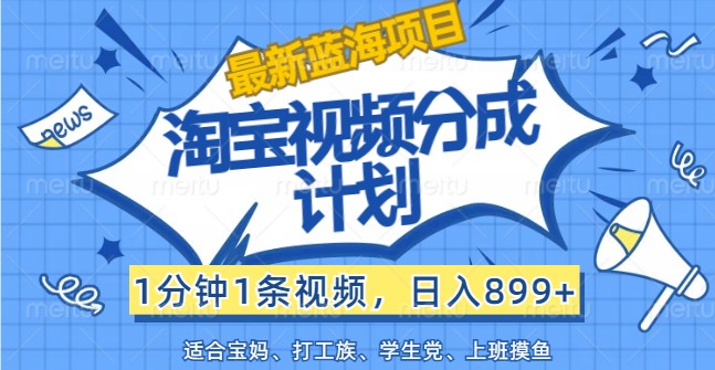 最新蓝海项目淘宝视频分成计划，1分钟1条视频，日入899+，有手就行-阳明聊项目