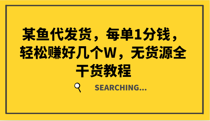 某鱼代发货，每单1分钱，轻松赚好几个W，无货源全干货教程-阳明聊项目